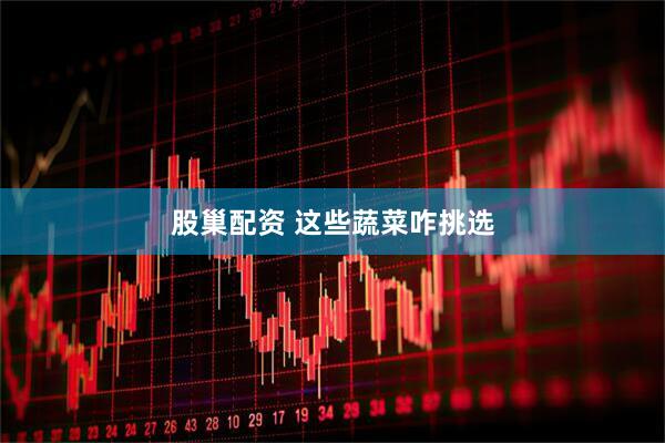 股巢配资 这些蔬菜咋挑选