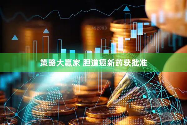 策略大赢家 胆道癌新药获批准