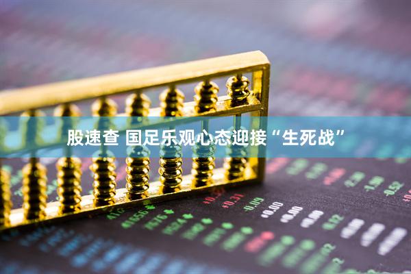 股速查 国足乐观心态迎接“生死战”