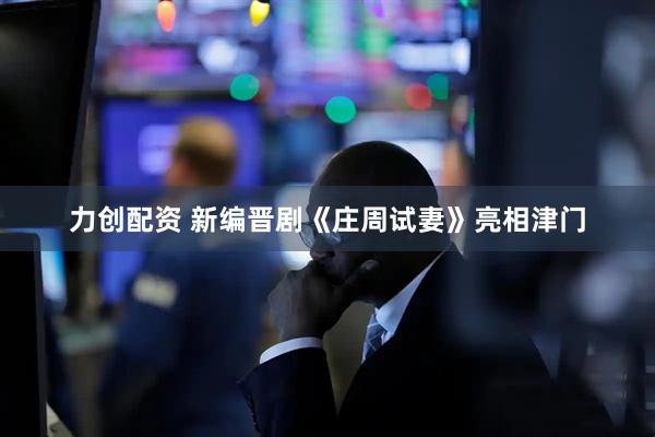 力创配资 新编晋剧《庄周试妻》亮相津门