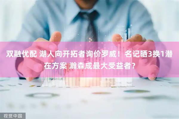 双融优配 湖人向开拓者询价罗威！名记晒3换1潜在方案 瀚森成最大受益者？