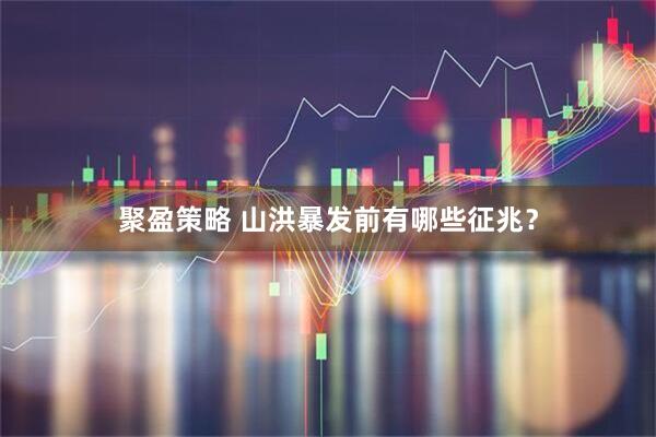 聚盈策略 山洪暴发前有哪些征兆？