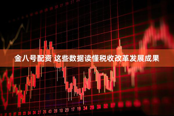 金八号配资 这些数据读懂税收改革发展成果