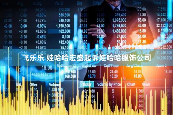 飞乐乐 娃哈哈宏盛起诉娃哈哈服饰公司