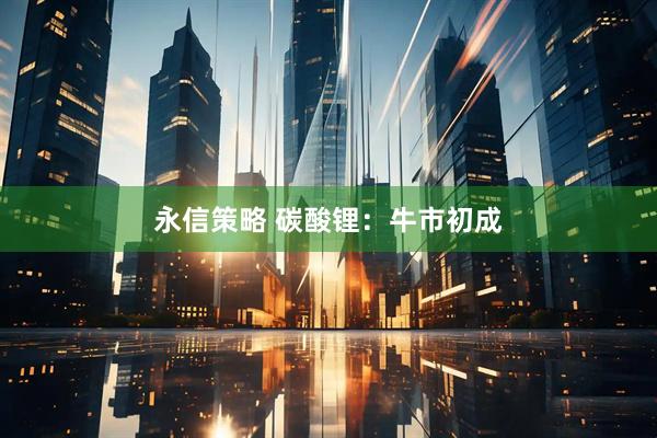 永信策略 碳酸锂：牛市初成