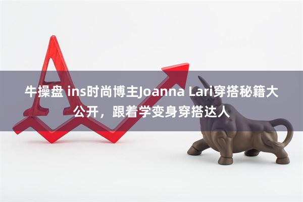 牛操盘 ins时尚博主Joanna Lari穿搭秘籍大公开，跟着学变身穿搭达人