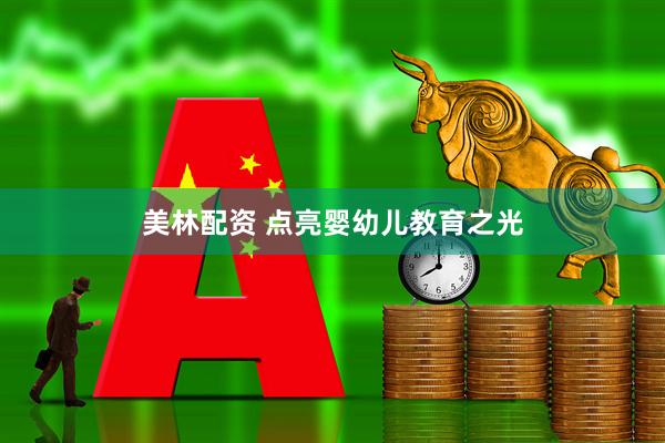 美林配资 点亮婴幼儿教育之光