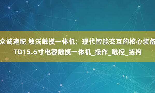 众诚速配 触沃触摸一体机：现代智能交互的核心装备TD15.6寸电容触摸一体机_操作_触控_结构