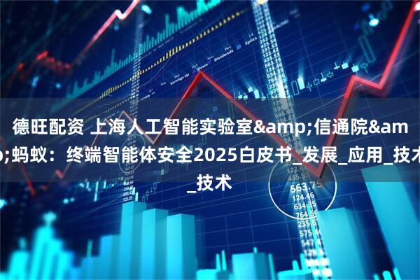 德旺配资 上海人工智能实验室&信通院&蚂蚁：终端智能体安全2025白皮书_发展_应用_技术