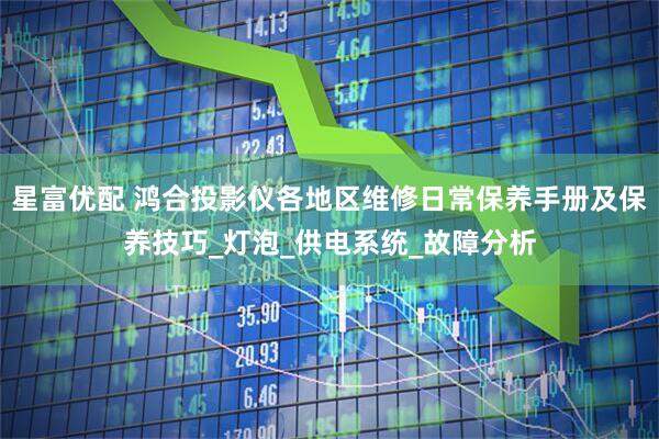 星富优配 鸿合投影仪各地区维修日常保养手册及保养技巧_灯泡_供电系统_故障分析