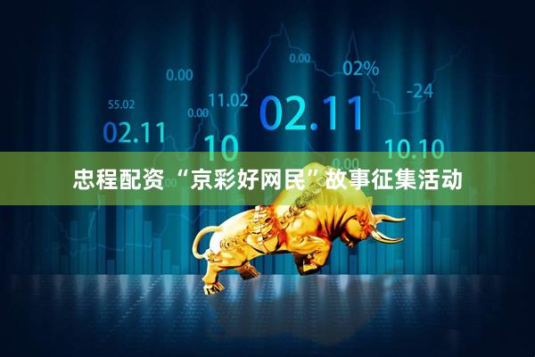 忠程配资 “京彩好网民”故事征集活动