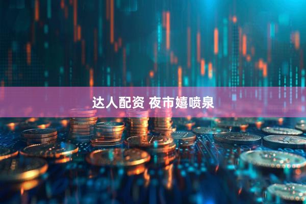 达人配资 夜市嬉喷泉