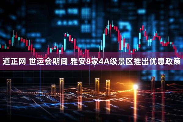 道正网 世运会期间 雅安8家4A级景区推出优惠政策