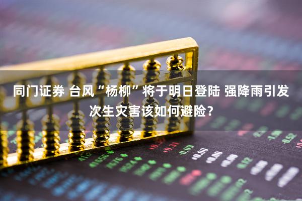 同门证券 台风“杨柳”将于明日登陆 强降雨引发次生灾害该如何避险？
