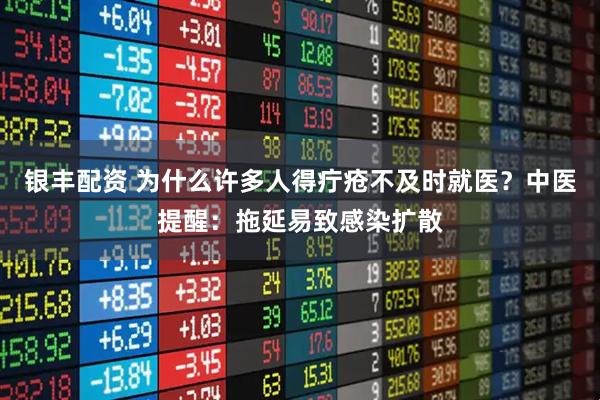 银丰配资 为什么许多人得疔疮不及时就医？中医提醒：拖延易致感染扩散