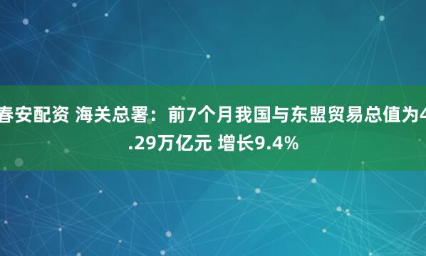 春安配资 海关总署：前7个月我国与东盟贸易总值为4.29万亿元 增长9.4%