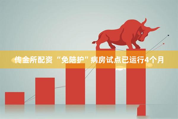 传金所配资 “免陪护”病房试点已运行4个月