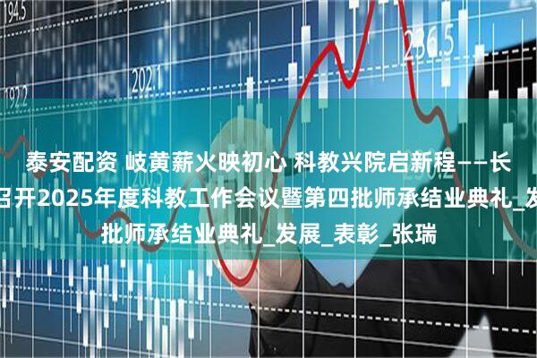 泰安配资 岐黄薪火映初心 科教兴院启新程——长治市中医医院召开2025年度科教工作会议暨第四批师承结业典礼_发展_表彰_张瑞