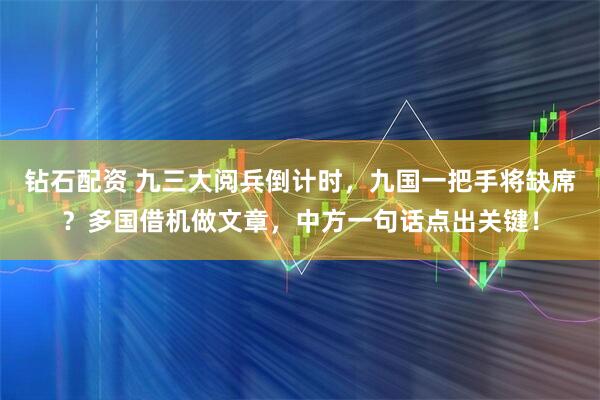 钻石配资 九三大阅兵倒计时，九国一把手将缺席？多国借机做文章，中方一句话点出关键！