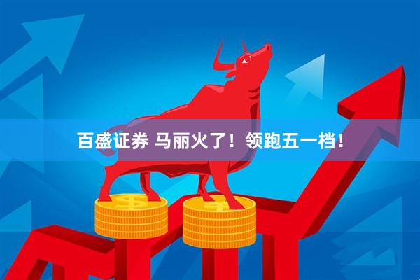 百盛证券 马丽火了！领跑五一档！