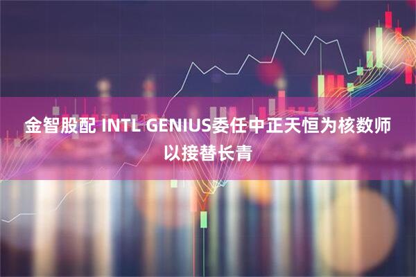 金智股配 INTL GENIUS委任中正天恒为核数师以接替长青