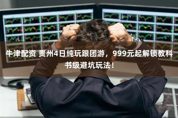牛津配资 贵州4日纯玩跟团游，999元起解锁教科书级避坑玩法！