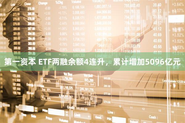 第一资本 ETF两融余额4连升,累计增加5096亿元