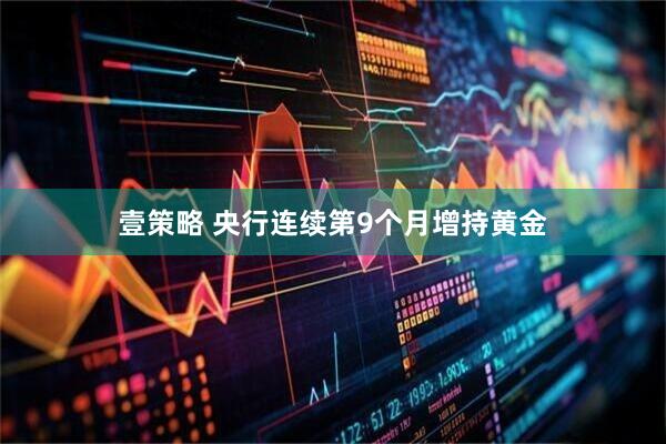 壹策略 央行连续第9个月增持黄金