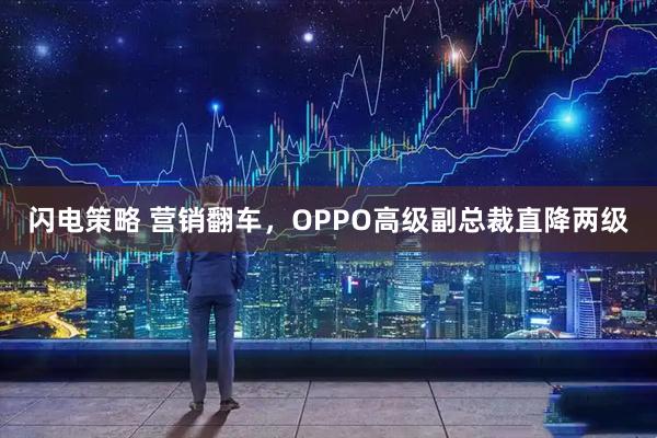 闪电策略 营销翻车，OPPO高级副总裁直降两级